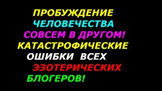 Пробуждение человечества, принцип! Катастрофические ошибки всех эзотерических блогеров за 4 минуты