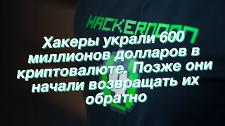 Хакеры украли 600 миллионов долларов в криптовалюте. Позже они начали возвращать их обратно