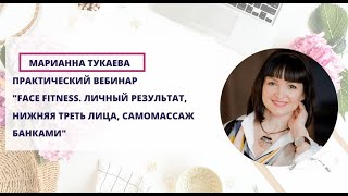 Вебинар Марианны Тукаевой «Face Fitness нижняя треть лица, самомассаж банками»