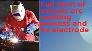 Full form of various arc welding process and its electrode