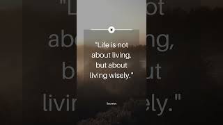 Life is not about living, but about living wisely