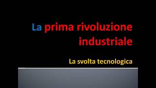 LA PRIMA RIVOLUZIONE INDUSTRIALE: LA SVOLTA TECNOLOGICA