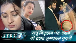 অপু বিশ্বাসের পর এবার কী রহস্য লুকাচ্ছেন বুবলী | News 7 | Bangla News | বাংলা নিউজ