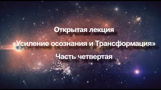 Открытая лекция «Усиление осознания и Трансформация» | Часть 4