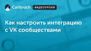 Видеоуроки Calltouch: Как настроить интеграцию с VK сообществами