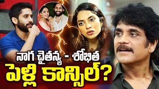 Big Breaking: నాగ చైతన్య - శోభిత పెళ్లి కాన్సిల్? | Latest news on Naga Chaithanya Shobitha Marraige