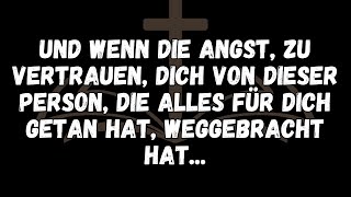 Und wenn die Angst,zu vertrauen,dich von DIESER PERSON,die alles für dich getan hat,weggebracht h...