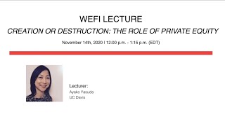 WEFI Lecture #5 - Ayako Yasuda (UC Davis) - "Creation or Extraction: The Role of Private Equity"