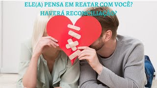 ELE(A) PENSA EM REATAR COM VOCÊ? HAVERÁ RECONCILIAÇÃO?💃