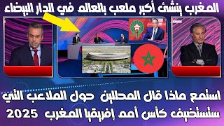 استمع ماذا قال المحللين  حول الملاعب التي ستستضيف كأس أمم إفريقيا المغرب  2025