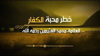 محبة الرسول صلى الله عليه وسلم وخطر محبة الكفار ... العلامة محمد بن صالح العثيمين رحمه الله