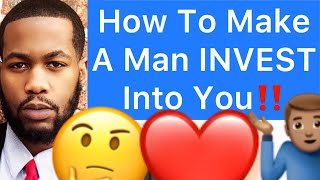 How To Make A Man INVEST Into You!! (PART 1)