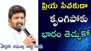 ప్రియ సేవకుడా... కృంగిపోకు, భారం తెచ్చుకో || Message By: Apo. Jafanya Sastry Garu, Vizag ||