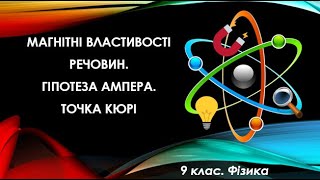 Урок №5. Магнітні властивості речовин. Гіпотеза Ампера. Точка Кюрі (9 клас. Фізика)