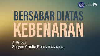 BERSABAR DIATAS KEBENARAN I Ustadz Sofyan Chalid Ruray حفظه الله