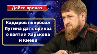 Кадыров попросил Путина дать приказ о взятии Харькова и Киева