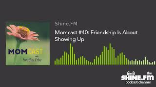 Momcast #40: Friendship Is About Showing Up