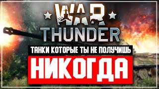 Танки в War Thunder которые ты никогда не получишь