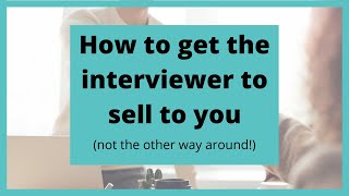 How to get the interviewer to sell to you, and not the other way around!