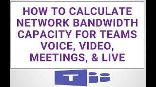 How to Calculate network bandwidth capacity for Teams voice, video, meetings, & live