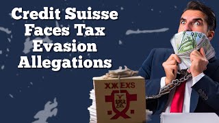 Credit Suisse Faces New Tax Evasion Allegations After UBS Takeover