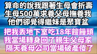 算命的說我跟著生母會折壽！生母500萬求養父母撫養我，他們卻覺得繼妹是聚寶盆，把我丢地下室吃18年餿饅頭，我當場轉身回了親生父母家，隔天養母公司當場破產傻了 #為人處世 #生活經驗 #情感故事