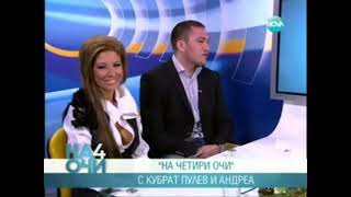 АНДРЕА и КУБРАТ ПУЛЕВ в предаването „На 4 очи“/ANDREA and KUBRAT PULEV on „Na 4 ochi” TV Show (2012)