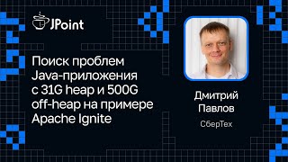 Дмитрий Павлов — Поиск проблем Java-приложения с 31G heap и 500G off-heap на примере Apache Ignite