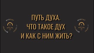 ПУТЬ ДУХА. ЧТО ТАКОЕ ДУХ И КАК С НИМ ЖИТЬ?