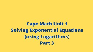 Solving Exponential Equations (Using Logarithms): Part 3: CXC: Cape Pure Math: Adobe Math Lab