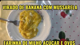 VIRADO DE BANANA COM MUSSARELA FARINHA DE MILHO AÇÚCAR E OVOS