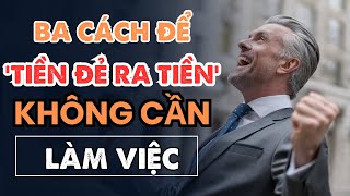 Ba cách để 'TIỀN ĐẺ RA TIỀN' mà không cần tăng thời gian làm việc