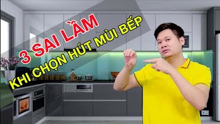 3 sai lầm khi chọn hút mùi bếp - nên biết sớm!