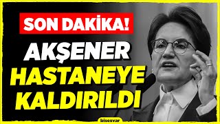 Meral Akşener HASTANEYE KALDIRILDI! - Son Dakika Haberleri