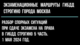 Разбор спорных ситуаций при сдаче экзамена на права в ГИБДД Строгино 5 часть. 1 мая 2024 г.