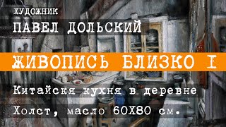 ЖИВОПИСЬ БЛИЗКО 1. Художник Павел Дольский. КИТАЙСКАЯ КУХНЯ В ДЕРЕВНЕ. Фактуры, касания, лессировки.