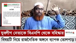 যুবলীগ নেতাকে বিএনপি থেকে বহিস্কার বিষয়টি নিয়ে রাজনৈতিক অঙ্গনে ব্যাপক তোলপাড় ! | Jubo League | BNP