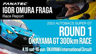 FANATEC IGOR OMURA FRAGA Race Report | SUPER GT 2023 Round 1 Okayama GT 300km Race