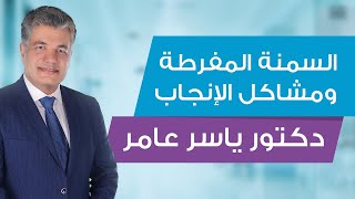 السمنة المفرطة ومشاكل الإنجاب / دكتور ياسر عامر