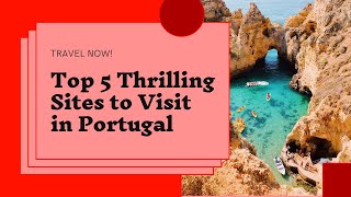 Top 5 Thrilling Sites To Visit In Portugal