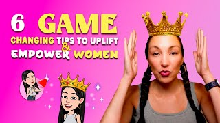 6 Game Changing Tips to Uplift & Empower Women