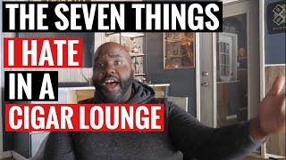 THE SEVEN THINGS I HATE ABOUT A CIGAR LOUNGE IN 2020(MY PET PEEVES ABOUT PEOPLE IN CIGAR LOUNGES)