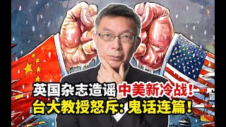 【苑举正】英国傀儡杂志造谣中美新冷战！台大教授怒斥：谎话连篇！简直鬼扯