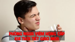 Những cách phòng ngừa viêm họng cấp khi thời tiết giao mùa hiệu quả