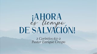 ¡Ahora es tiempo de salvación! | 2 Corintios 6:1-2 | Ps. Enrique Crespo