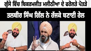 ਗੁੱਸੇ ਚ Bikramjit Majithia ਦੇ ਫਰੋਲਤੇ ਪੋਤੜੇ Talbir Singh Gill ਨੇ ਰੱਜਕੇ ਬਣਾਈ ਰੇਲ #punjabinews