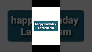 happy birthday LazarBeam