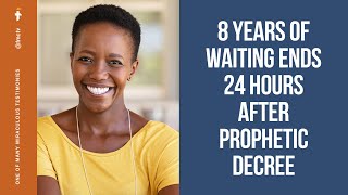 8 YEARS OF WAITING ENDS 24 HOURS AFTER PROPHETIC DECREE