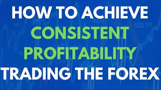 How to Achieve Consistent Profitability Trading the Forex