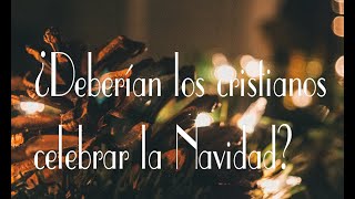 ¿Deberían los cristianos celebrar la Navidad?